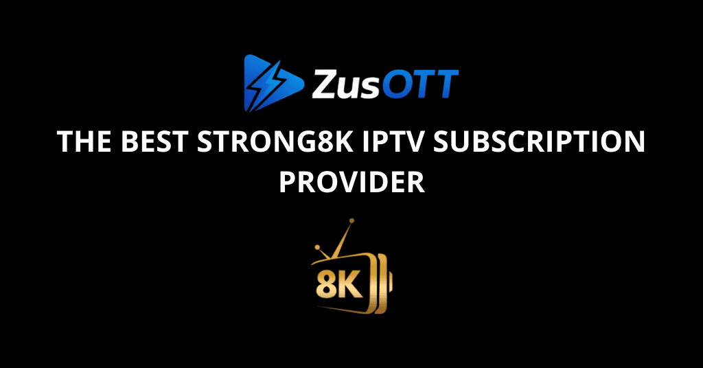 The Best STRONG8K IPTV Subscription Provider: Unmatched 4K Streaming with ZusOTT